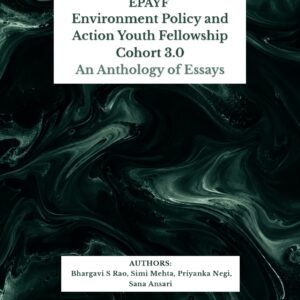 Environment Policy and Action Youth Fellowship- Cohort 3.0 | Theme: People, Power & the Planet: Reimagining Environmental Policy for a Just and Equitable Future | An Anthology of Essays